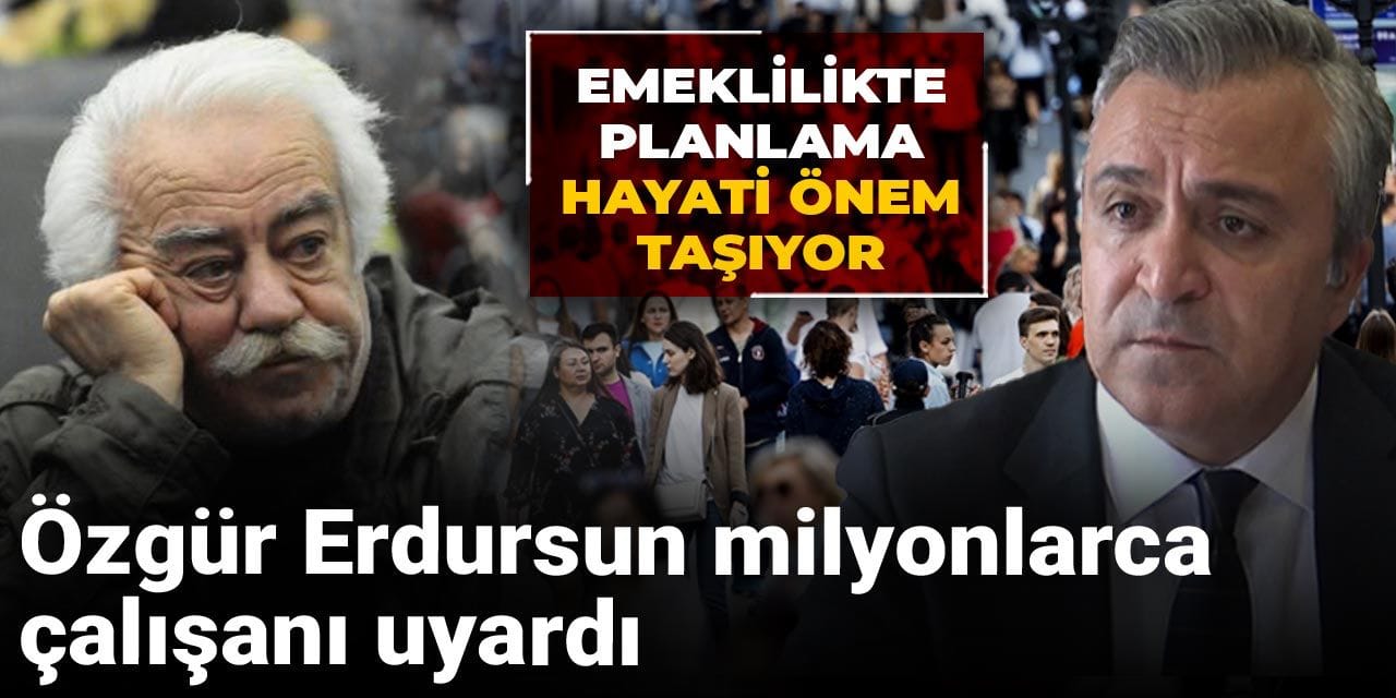 ozgur erdursun milyonlarca calisani uyardi emeklilikte planlama hayati onem tasiyor QsCahflG